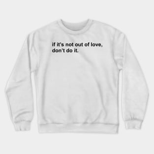 if it’s not out of love, don’t do it. Crewneck Sweatshirt